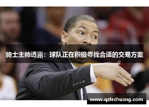 骑士主帅透露：球队正在积极寻找合适的交易方案