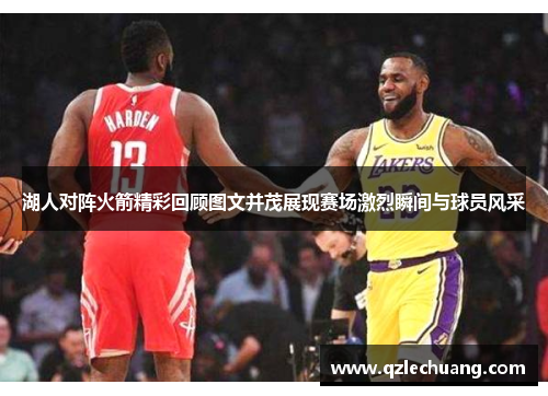 湖人对阵火箭精彩回顾图文并茂展现赛场激烈瞬间与球员风采