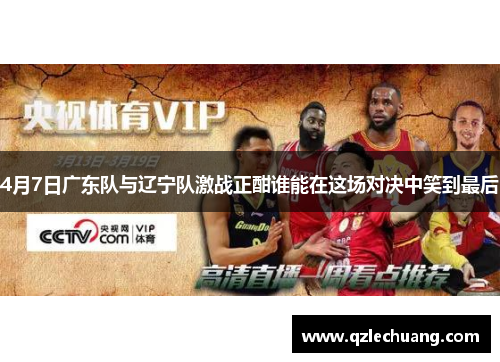 4月7日广东队与辽宁队激战正酣谁能在这场对决中笑到最后
