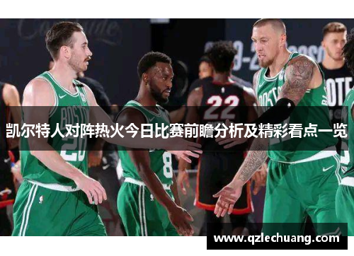 凯尔特人对阵热火今日比赛前瞻分析及精彩看点一览