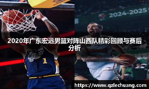 2020年广东宏远男篮对阵山西队精彩回顾与赛后分析