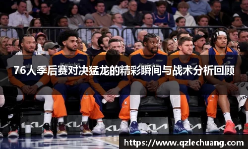 76人季后赛对决猛龙的精彩瞬间与战术分析回顾