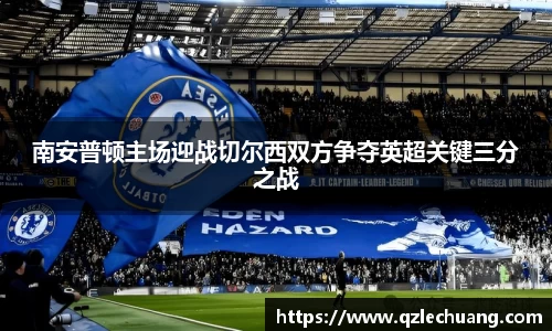 南安普顿主场迎战切尔西双方争夺英超关键三分之战