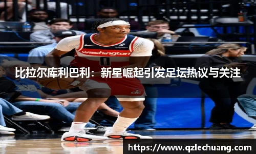 比拉尔库利巴利：新星崛起引发足坛热议与关注