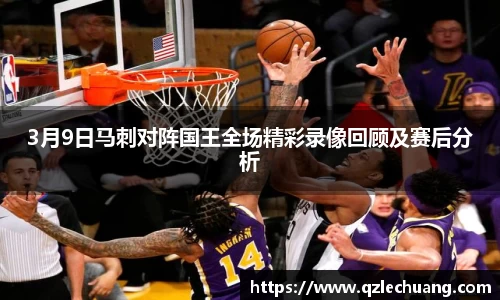 3月9日马刺对阵国王全场精彩录像回顾及赛后分析