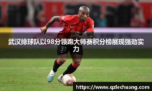 武汉排球队以98分领跑大师赛积分榜展现强劲实力