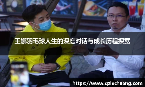 王娜羽毛球人生的深度对话与成长历程探索