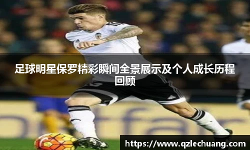 足球明星保罗精彩瞬间全景展示及个人成长历程回顾