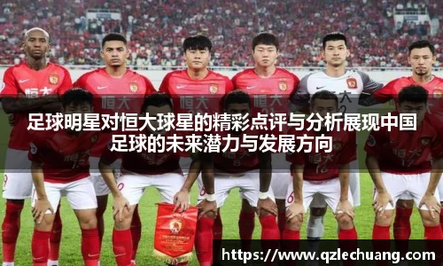 足球明星对恒大球星的精彩点评与分析展现中国足球的未来潜力与发展方向