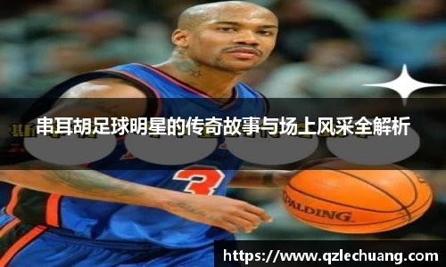 串耳胡足球明星的传奇故事与场上风采全解析