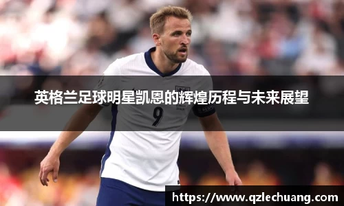 英格兰足球明星凯恩的辉煌历程与未来展望