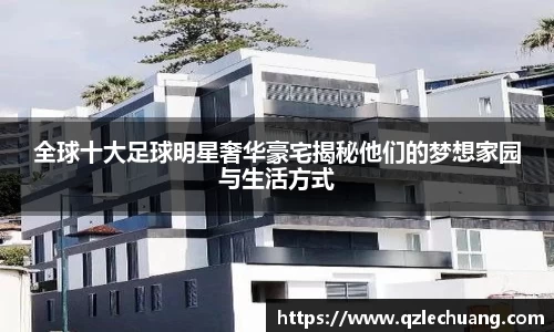 全球十大足球明星奢华豪宅揭秘他们的梦想家园与生活方式