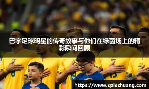 巴字足球明星的传奇故事与他们在绿茵场上的精彩瞬间回顾