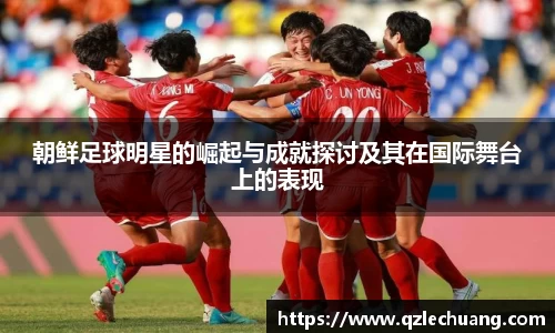 朝鲜足球明星的崛起与成就探讨及其在国际舞台上的表现