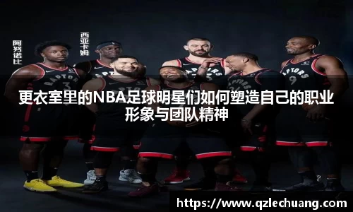 更衣室里的NBA足球明星们如何塑造自己的职业形象与团队精神