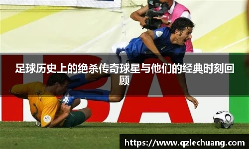 足球历史上的绝杀传奇球星与他们的经典时刻回顾