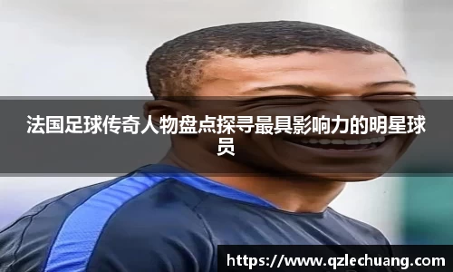 法国足球传奇人物盘点探寻最具影响力的明星球员