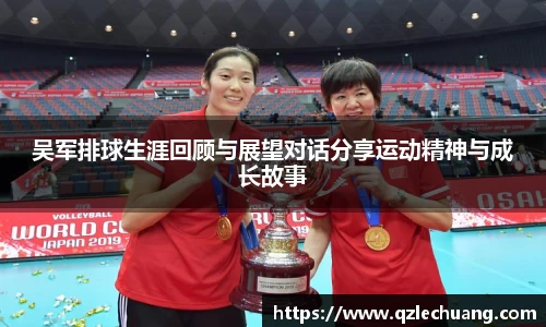 吴军排球生涯回顾与展望对话分享运动精神与成长故事