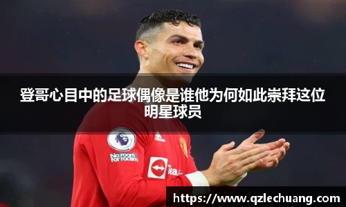登哥心目中的足球偶像是谁他为何如此崇拜这位明星球员