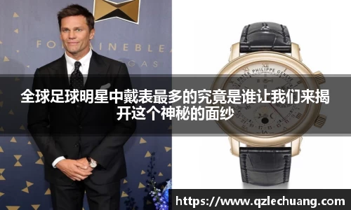 全球足球明星中戴表最多的究竟是谁让我们来揭开这个神秘的面纱