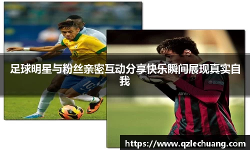 足球明星与粉丝亲密互动分享快乐瞬间展现真实自我