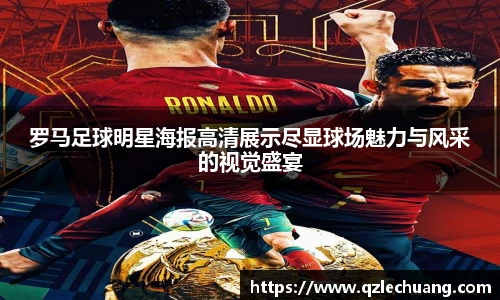 罗马足球明星海报高清展示尽显球场魅力与风采的视觉盛宴